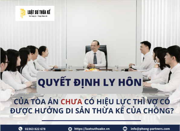 QUYẾT ĐỊNH LY HÔN CỦA TÒA ÁN CHƯA CÓ HIỆU LỰC THÌ VỢ CÓ ĐƯỢC HƯỞNG DI SẢN THỪA KẾ CỦA CHỒNG?