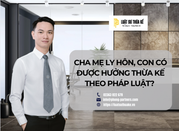 CHA MẸ LY HÔN, CON CÓ ĐƯỢC HƯỞNG THỪA KẾ THEO PHÁP LUẬT?