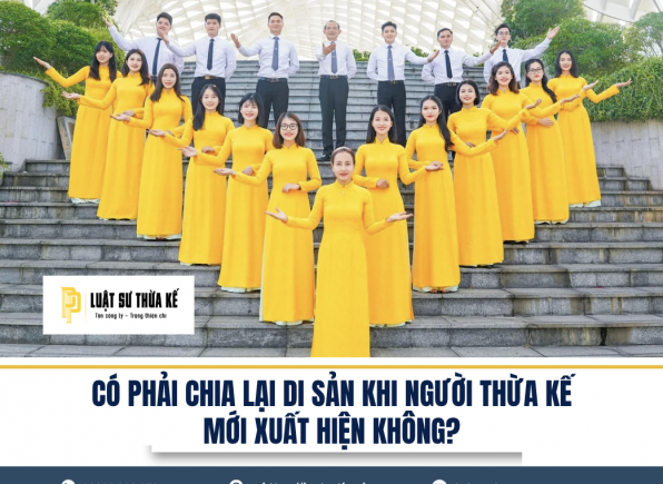 CÓ PHẢI CHIA LẠI DI SẢN KHI NGƯỜI THỪA KẾ MỚI XUẤT HIỆN KHÔNG?