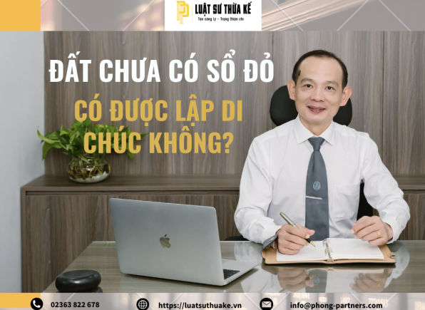 ĐẤT CHƯA CÓ SỔ ĐỎ, CÓ ĐƯỢC LẬP DI CHÚC KHÔNG?