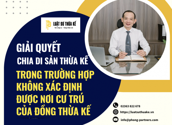GIẢI QUYẾT CHIA DI SẢN THỪA KẾ TRONG TRƯỜNG HỢP KHÔNG XÁC ĐỊNH ĐƯỢC NƠI CƯ TRÚ CỦA ĐỒNG THỪA KẾ