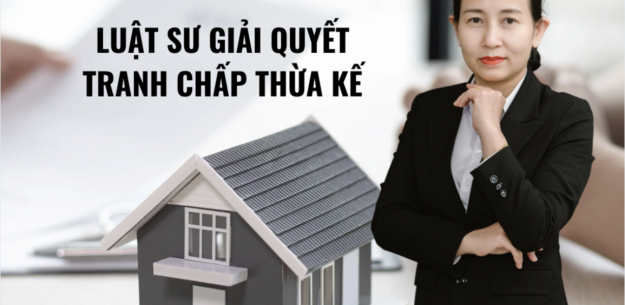 LUẬT SƯ GIẢI QUYẾT TRANH CHẤP THỪA KẾ