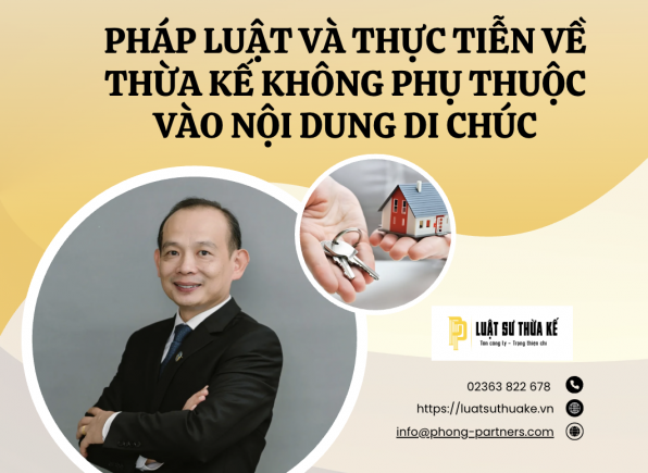 PHÁP LUẬT VÀ THỰC TIỄN VỀ THỪA KẾ KHÔNG PHỤ THUỘC VÀO NỘI DUNG CỦA DI CHÚC